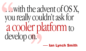 “…with the advent of OS X, you really couldn’t ask for a cooler platform to develop on.”—  Ian Lynch Smith