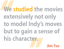 We studied the movies extensively not only to model Indy's moves but to gain a sense of his character.
